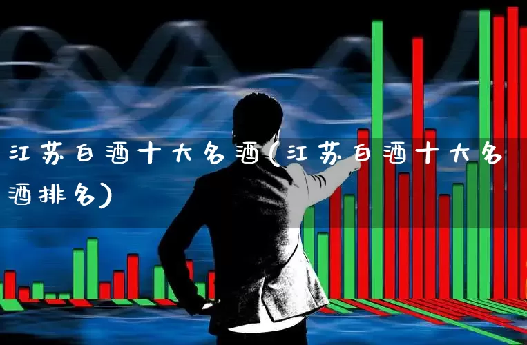 江苏白酒十大名酒(江苏白酒十大名酒排名)_https://www.wanyuyiyao.com_创业板_第1张