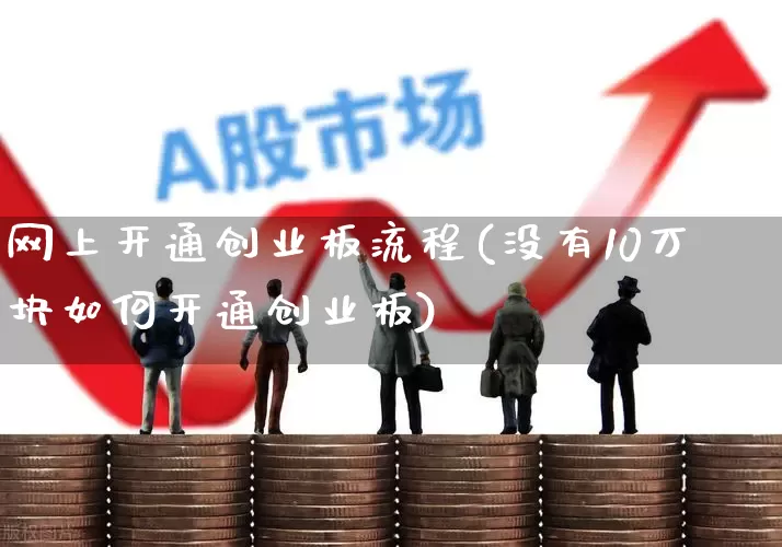 网上开通创业板流程(没有10万块如何开通创业板)_https://www.wanyuyiyao.com_创业板_第1张