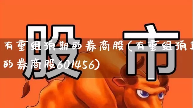 有重组预期的券商股(有重组预期的券商股601456)_https://www.wanyuyiyao.com_上交所_第1张