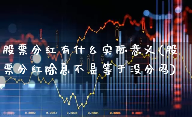 股票分红有什么实际意义(股票分红除息不是等于没分吗)_https://www.wanyuyiyao.com_深交所_第1张