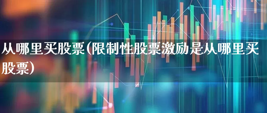 从哪里买股票(限制性股票激励是从哪里买股票)_https://www.wanyuyiyao.com_深交所_第1张