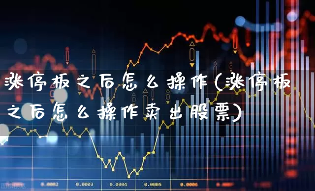涨停板之后怎么操作(涨停板之后怎么操作卖出股票)_https://www.wanyuyiyao.com_北交所_第1张
