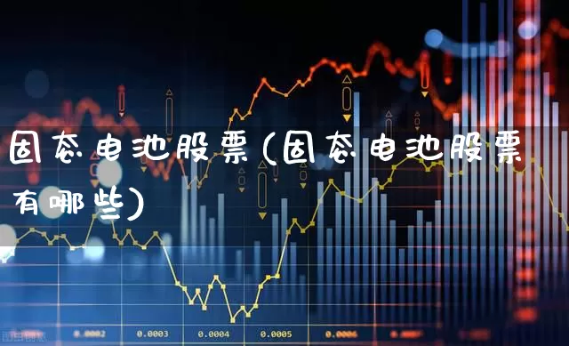 固态电池股票(固态电池股票有哪些)_https://www.wanyuyiyao.com_科创板_第1张