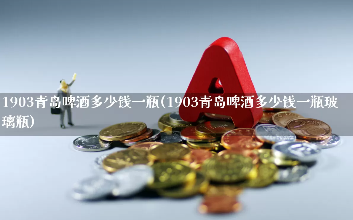 1903青岛啤酒多少钱一瓶(1903青岛啤酒多少钱一瓶玻璃瓶)_https://www.wanyuyiyao.com_创业板_第1张