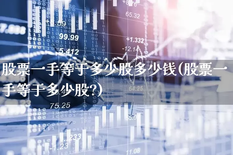 股票一手等于多少股多少钱(股票一手等于多少股?)_https://www.wanyuyiyao.com_北交所_第1张