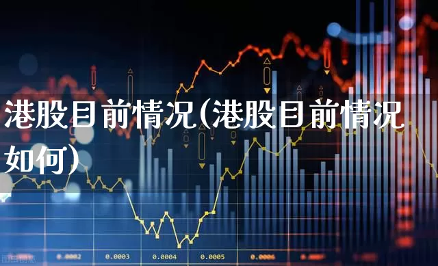 港股目前情况(港股目前情况如何)_https://www.wanyuyiyao.com_深交所_第1张