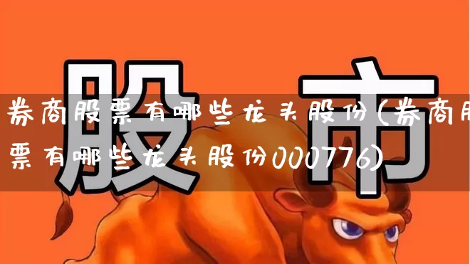券商股票有哪些龙头股份(券商股票有哪些龙头股份000776)_https://www.wanyuyiyao.com_上交所_第1张