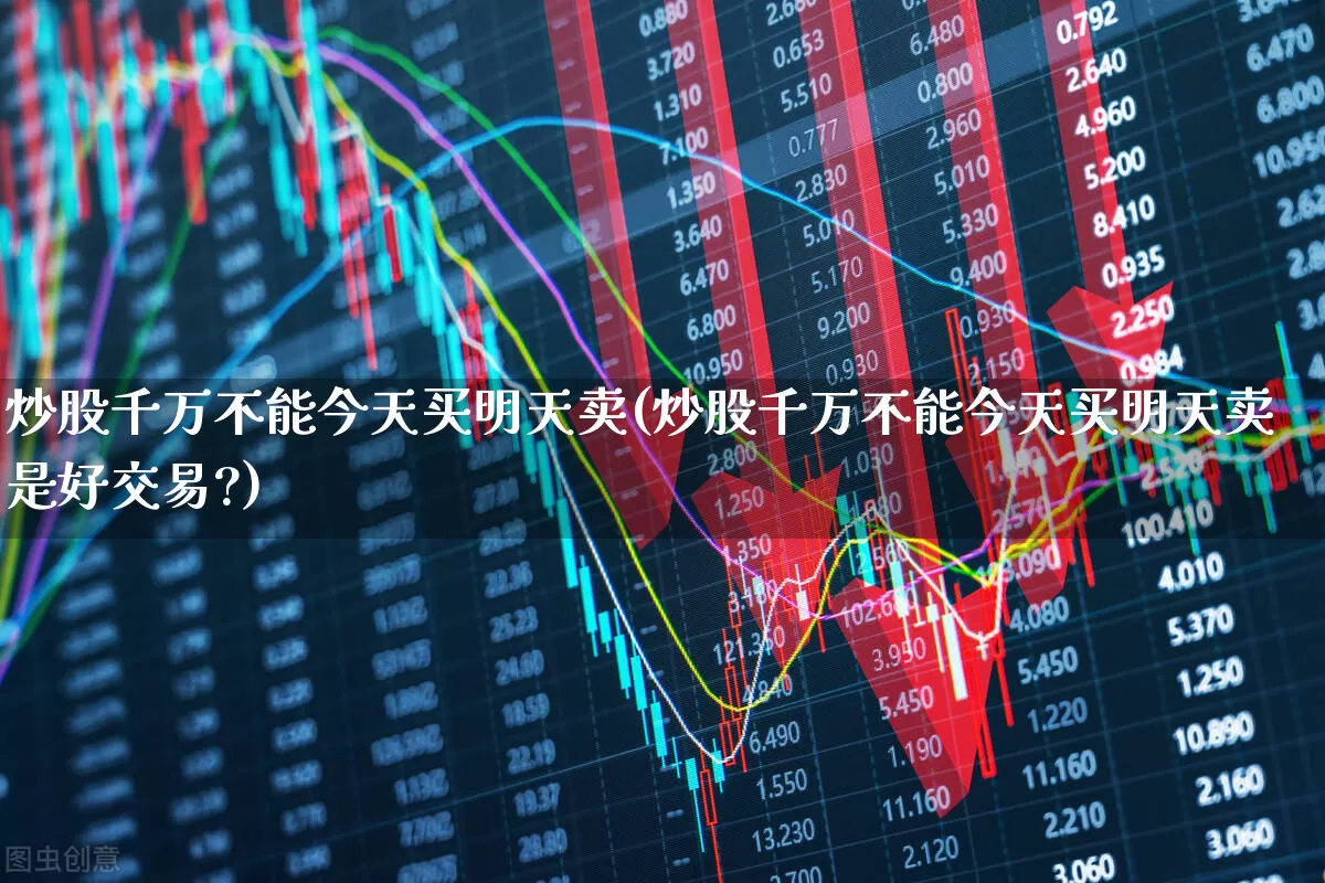 炒股千万不能今天买明天卖(炒股千万不能今天买明天卖是好交易?)_https://www.wanyuyiyao.com_科创板_第1张