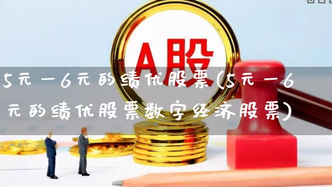 5元一6元的绩优股票(5元一6元的绩优股票数字经济股票)_https://www.wanyuyiyao.com_创业板_第1张