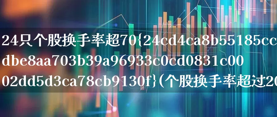 24只个股换手率超70%(个股换手率超过20)_https://www.wanyuyiyao.com_科创板_第1张