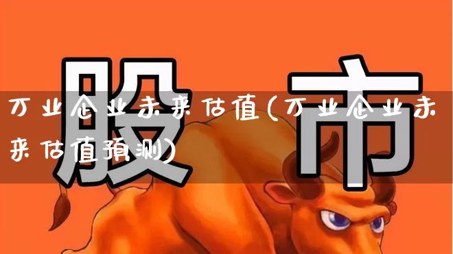 万业企业未来估值(万业企业未来估值预测)_https://www.wanyuyiyao.com_科创板_第1张