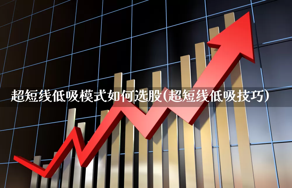 超短线低吸模式如何选股(超短线低吸技巧)_https://www.wanyuyiyao.com_科创板_第1张
