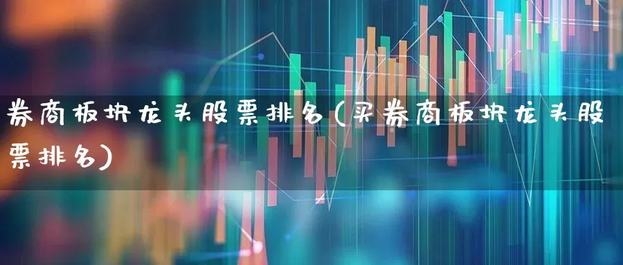 券商板块龙头股票排名(买券商板块龙头股票排名)_https://www.wanyuyiyao.com_北交所_第1张