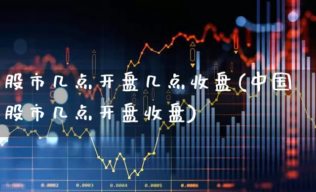 股市几点开盘几点收盘(中国股市几点开盘收盘)_https://www.wanyuyiyao.com_科创板_第1张