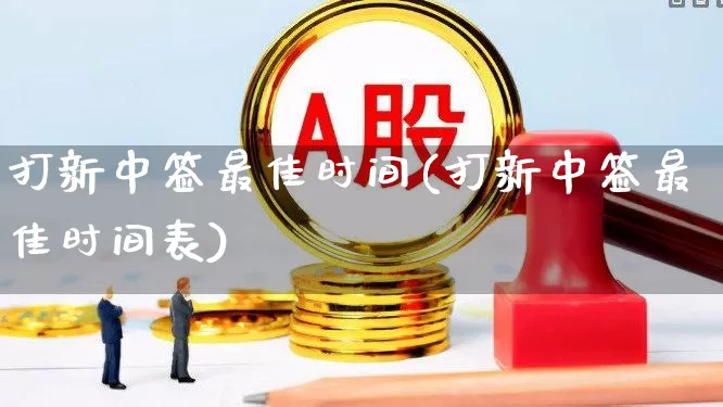 打新中签最佳时间(打新中签最佳时间表)_https://www.wanyuyiyao.com_深交所_第1张