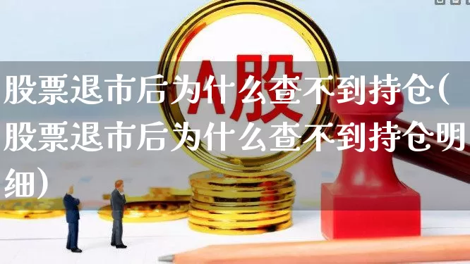股票退市后为什么查不到持仓(股票退市后为什么查不到持仓明细)_https://www.wanyuyiyao.com_上交所_第1张
