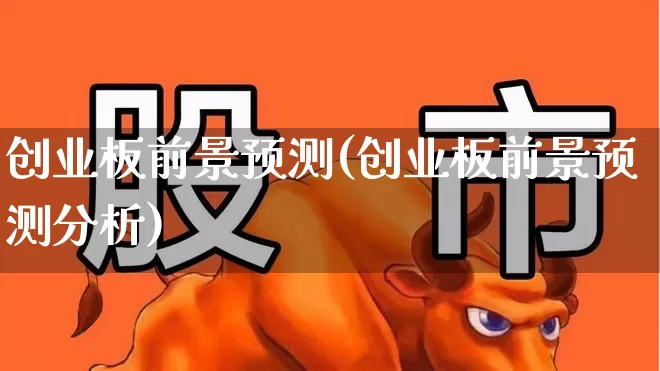 创业板前景预测(创业板前景预测分析)_https://www.wanyuyiyao.com_深交所_第1张