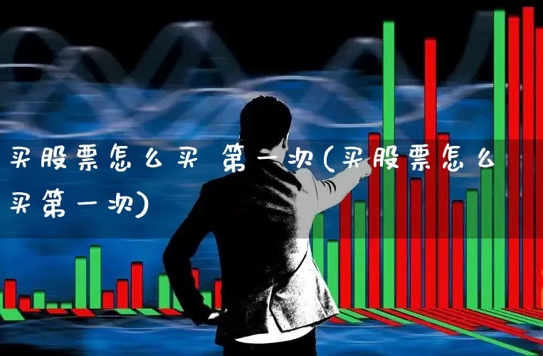 买股票怎么买 第一次(买股票怎么买第一次)_https://www.wanyuyiyao.com_创业板_第1张