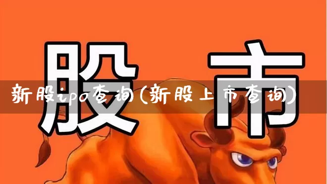 新股ipo查询(新股上市查询)_https://www.wanyuyiyao.com_创业板_第1张