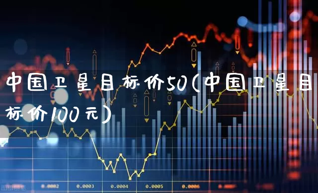 中国卫星目标价50(中国卫星目标价100元)_https://www.wanyuyiyao.com_科创板_第1张