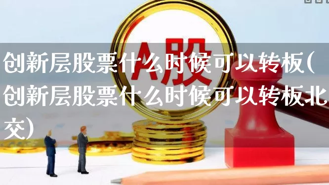 创新层股票什么时候可以转板(创新层股票什么时候可以转板北交)_https://www.wanyuyiyao.com_上交所_第1张