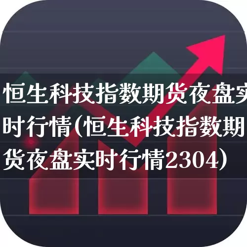恒生科技指数期货夜盘实时行情(恒生科技指数期货夜盘实时行情2304)_https://www.wanyuyiyao.com_科创板_第1张