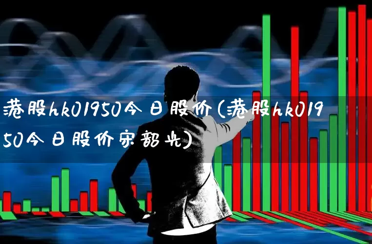 港股hk01950今日股价(港股hk01950今日股价宋韶光)_https://www.wanyuyiyao.com_创业板_第1张
