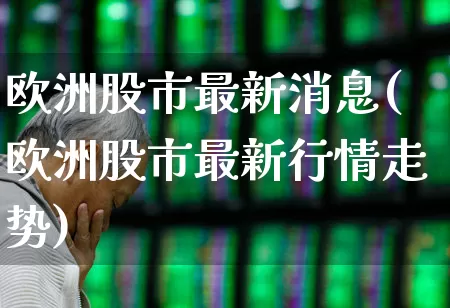 欧洲股市最新消息(欧洲股市最新行情走势)_https://www.wanyuyiyao.com_科创板_第1张