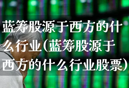 蓝筹股源于西方的什么行业(蓝筹股源于西方的什么行业股票)_https://www.wanyuyiyao.com_科创板_第1张