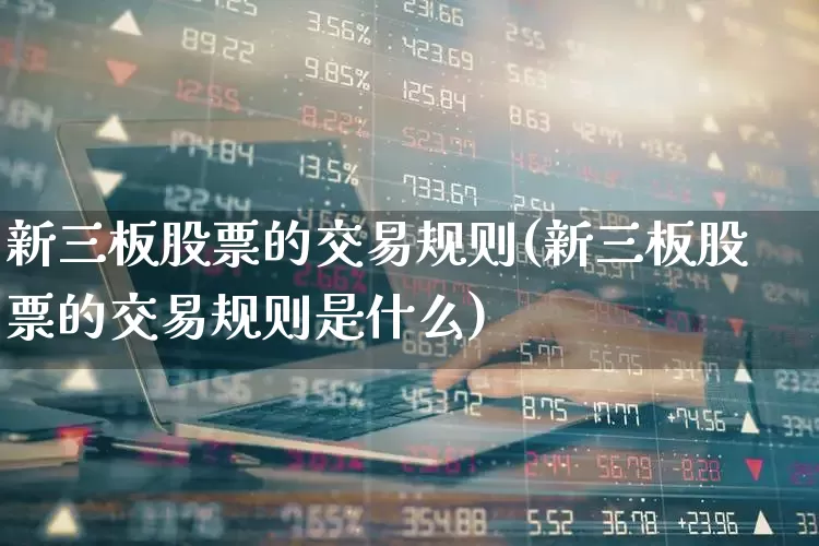 新三板股票的交易规则(新三板股票的交易规则是什么)_https://www.wanyuyiyao.com_创业板_第1张