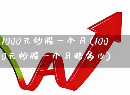1000元炒股一个月(1000元炒股一个月赔多少)_https://www.wanyuyiyao.com_上交所_第1张
