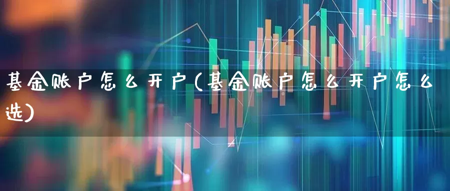 基金账户怎么开户(基金账户怎么开户怎么选)_https://www.wanyuyiyao.com_科创板_第1张