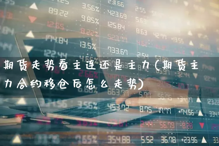 期货走势看主连还是主力(期货主力合约移仓后怎么走势)_https://www.wanyuyiyao.com_北交所_第1张