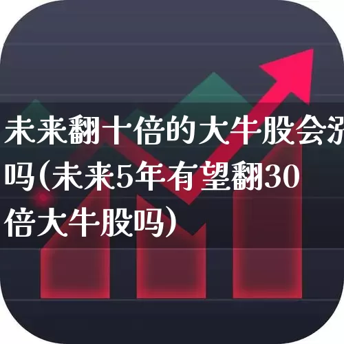 未来翻十倍的大牛股会涨吗(未来5年有望翻30倍大牛股吗)_https://www.wanyuyiyao.com_创业板_第1张