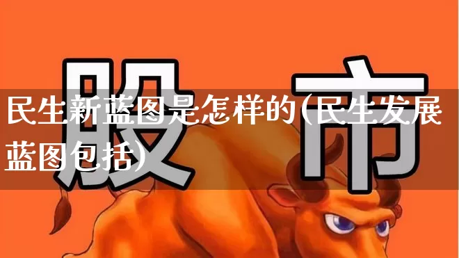 民生新蓝图是怎样的(民生发展蓝图包括)_https://www.wanyuyiyao.com_深交所_第1张