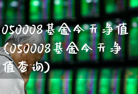 050008基金今天净值(050008基金今天净值查询)_https://www.wanyuyiyao.com_北交所_第1张