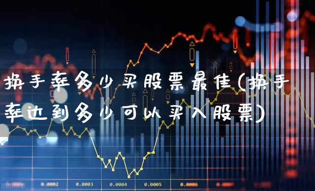 换手率多少买股票最佳(换手率达到多少可以买入股票)_https://www.wanyuyiyao.com_上交所_第1张