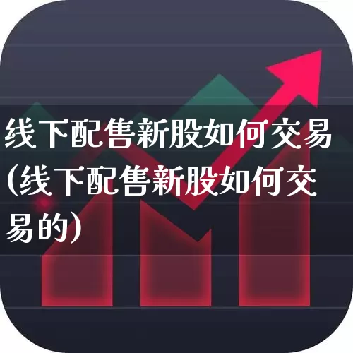 线下配售新股如何交易(线下配售新股如何交易的)_https://www.wanyuyiyao.com_深交所_第1张