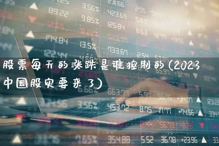 股票每天的涨跌是谁控制的(2023中国股灾要来了)_https://www.wanyuyiyao.com_深交所_第1张