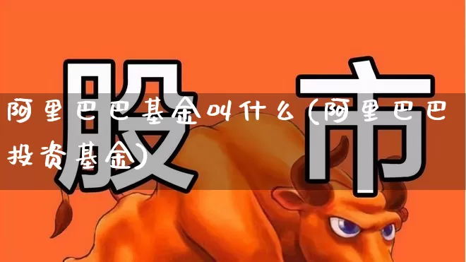 阿里巴巴基金叫什么(阿里巴巴投资基金)_https://www.wanyuyiyao.com_上交所_第1张