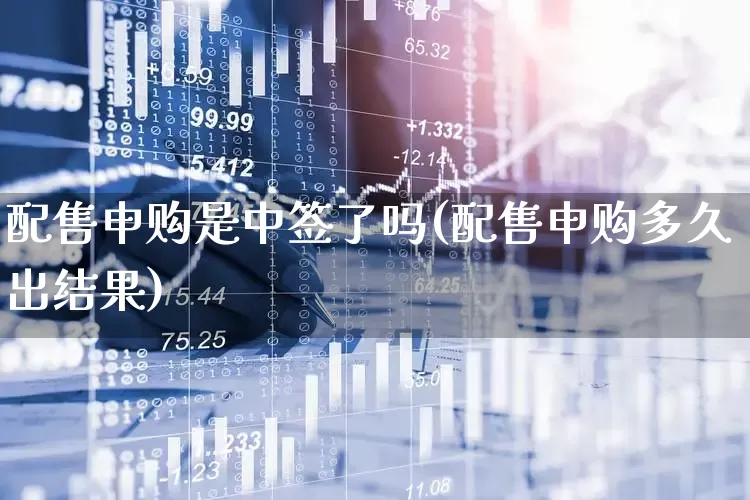 配售申购是中签了吗(配售申购多久出结果)_https://www.wanyuyiyao.com_科创板_第1张