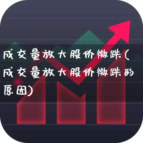 成交量放大股价微跌(成交量放大股价微跌的原因)_https://www.wanyuyiyao.com_创业板_第1张