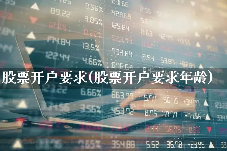 股票开户要求(股票开户要求年龄)_https://www.wanyuyiyao.com_创业板_第1张