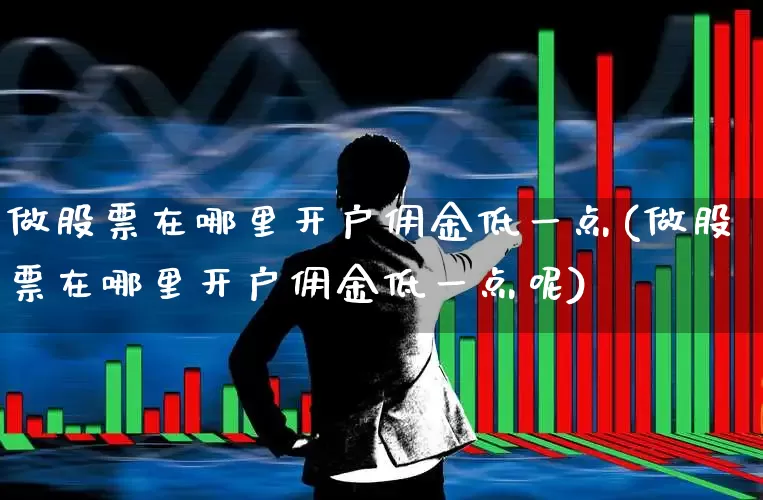 做股票在哪里开户佣金低一点(做股票在哪里开户佣金低一点呢)_https://www.wanyuyiyao.com_创业板_第1张