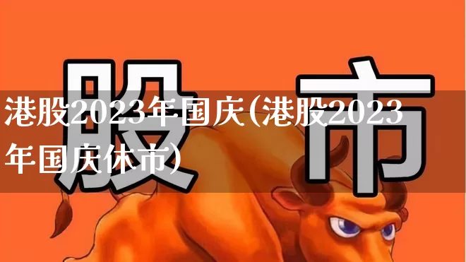 港股2023年国庆(港股2023年国庆休市)_https://www.wanyuyiyao.com_科创板_第1张