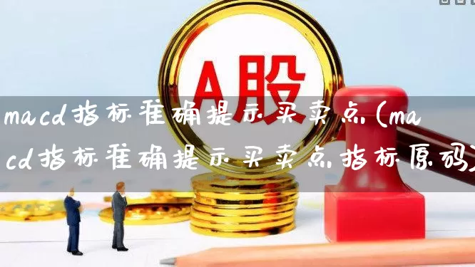 macd指标准确提示买卖点(macd指标准确提示买卖点指标原码)_https://www.wanyuyiyao.com_创业板_第1张