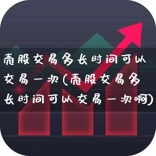 壳股交易多长时间可以交易一次(壳股交易多长时间可以交易一次啊)_https://www.wanyuyiyao.com_上交所_第1张