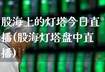 股海上的灯塔今日直播(股海灯塔盘中直播)_https://www.wanyuyiyao.com_创业板_第1张