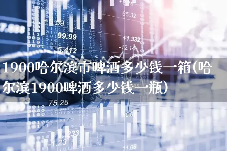 1900哈尔滨市啤酒多少钱一箱(哈尔滨1900啤酒多少钱一瓶)_https://www.wanyuyiyao.com_上交所_第1张