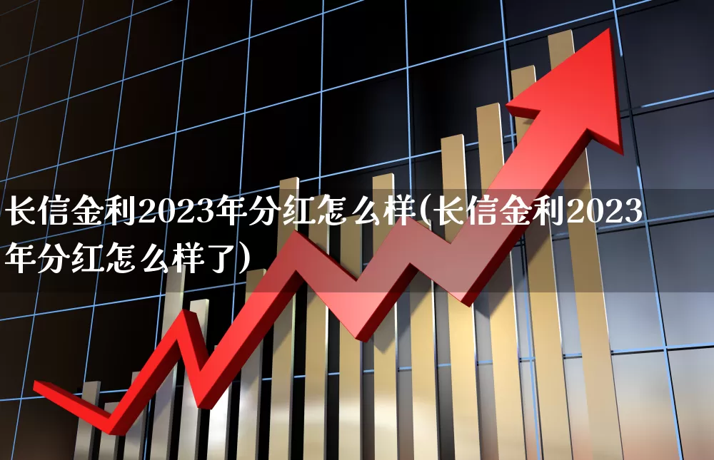 长信金利2023年分红怎么样(长信金利2023年分红怎么样了)_https://www.wanyuyiyao.com_创业板_第1张